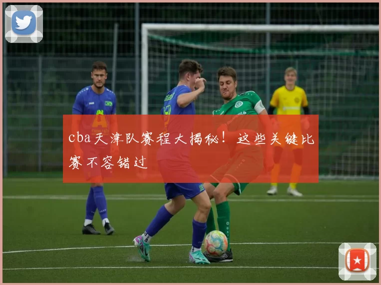 cba天津队赛程大揭秘！这些关键比赛不容错过