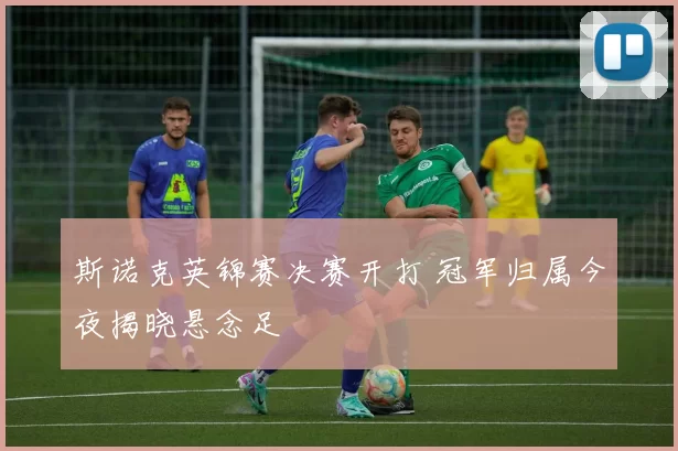 斯诺克英锦赛决赛开打 冠军归属今夜揭晓悬念足