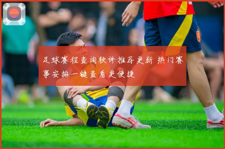 足球赛程查询软件推荐更新 热门赛事安排一键查看更便捷