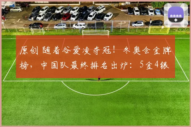 原创 随着谷爱凌夺冠！冬奥会金牌榜，中国队最终排名出炉：5金4银6铜