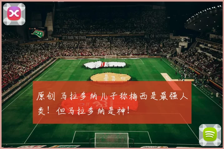 原创 马拉多纳儿子称梅西是最强人类！但马拉多纳是神！