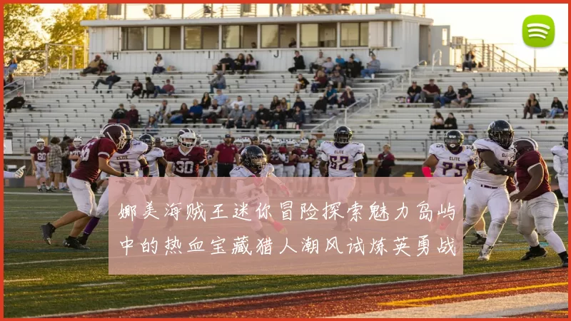 娜美海贼王迷你冒险探索魅力岛屿中的热血宝藏猎人潮风试炼英勇战