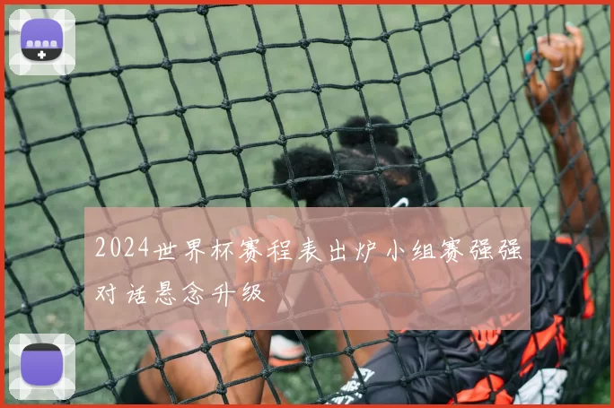 2024世界杯赛程表出炉小组赛强强对话悬念升级