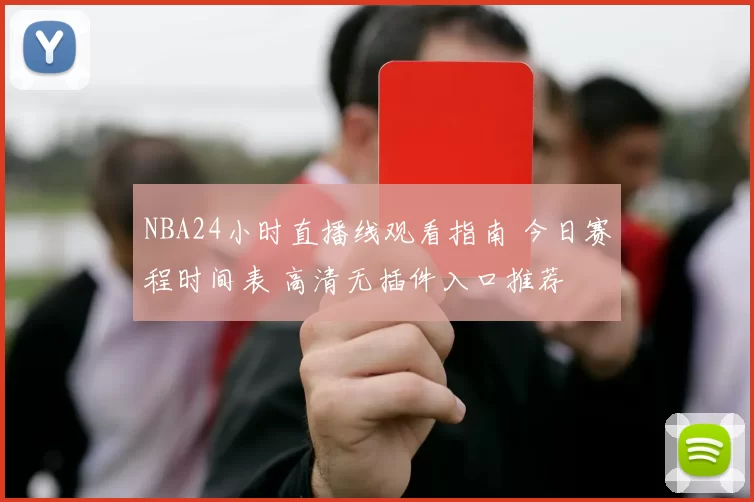 NBA24小时直播线观看指南 今日赛程时间表 高清无插件入口推荐