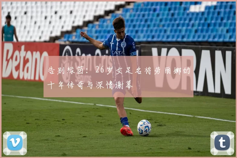 告别绿茵：26岁女足名将劳丽娜的十年传奇与深情谢幕
