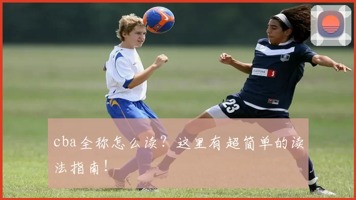 cba全称怎么读？这里有超简单的读法指南！