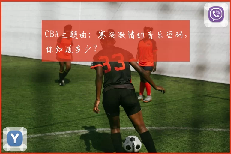CBA主题曲：赛场激情的音乐密码，你知道多少？