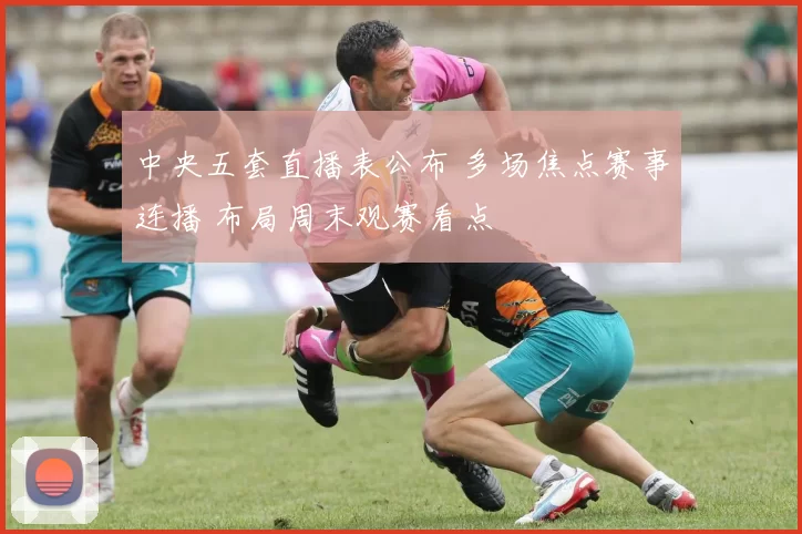 中央五套直播表公布 多场焦点赛事连播 布局周末观赛看点