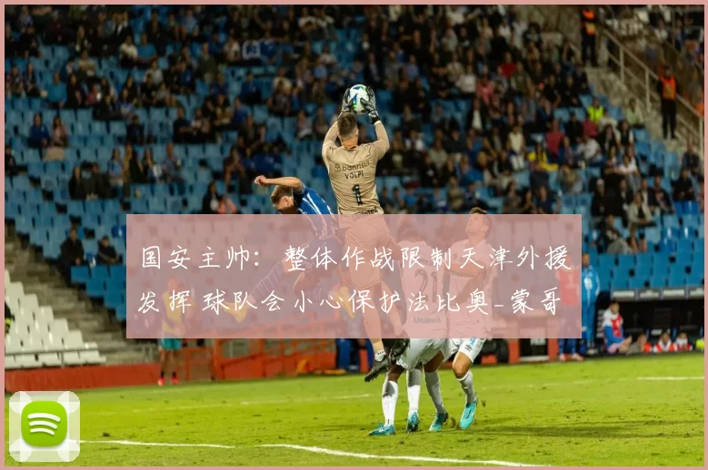 国安主帅：整体作战限制天津外援发挥 球队会小心保护法比奥_蒙哥马利_比赛_主场