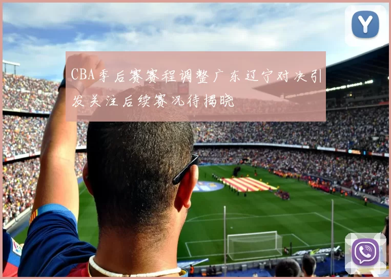 CBA季后赛赛程调整广东辽宁对决引发关注后续赛况待揭晓