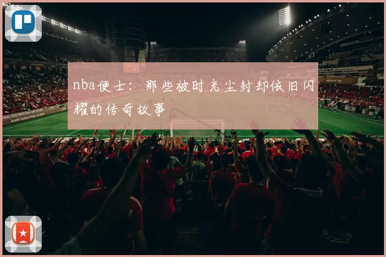 nba便士：那些被时光尘封却依旧闪耀的传奇故事