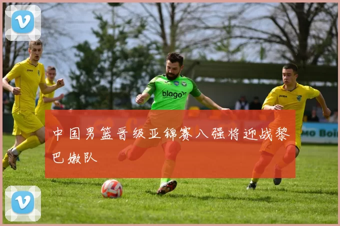 中国男篮晋级亚锦赛八强将迎战黎巴嫩队