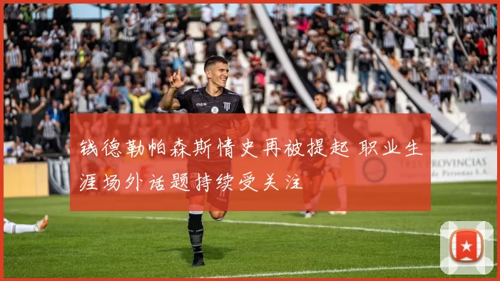 钱德勒帕森斯情史再被提起 职业生涯场外话题持续受关注