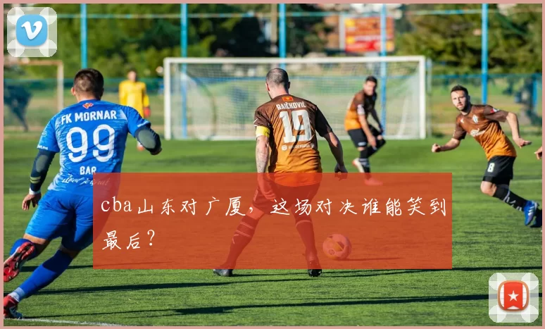 cba山东对广厦，这场对决谁能笑到最后？