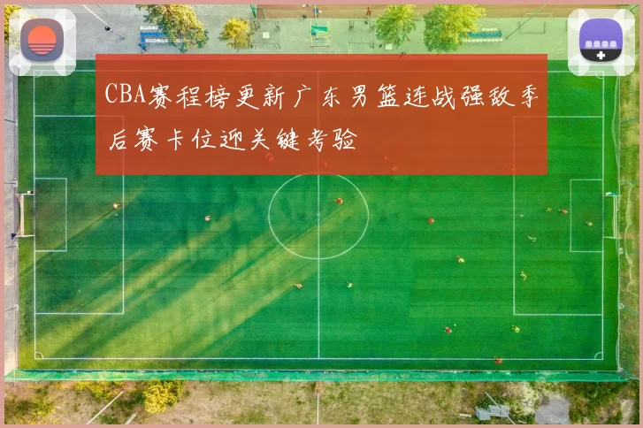 CBA赛程榜更新广东男篮连战强敌季后赛卡位迎关键考验