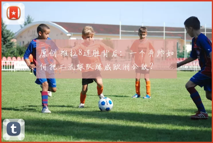 原创 维拉8连胜背后：一个弃帅如何把二流球队炼成欧洲公敌？