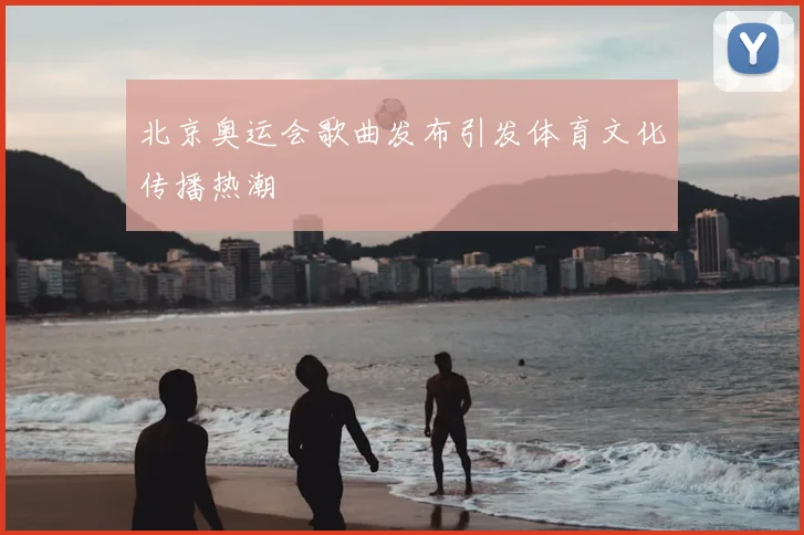 北京奥运会歌曲发布引发体育文化传播热潮