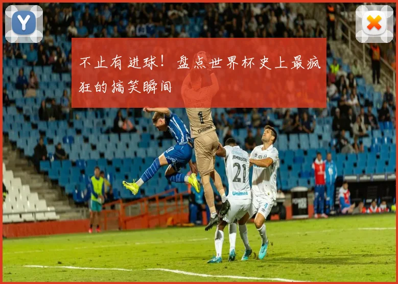 不止有进球！盘点世界杯史上最疯狂的搞笑瞬间