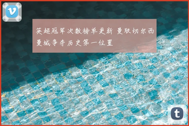 英超冠军次数榜单更新 曼联切尔西曼城争夺历史第一位置