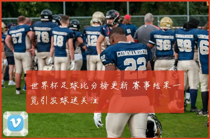 世界杯足球比分榜更新 赛事结果一览引发球迷关注