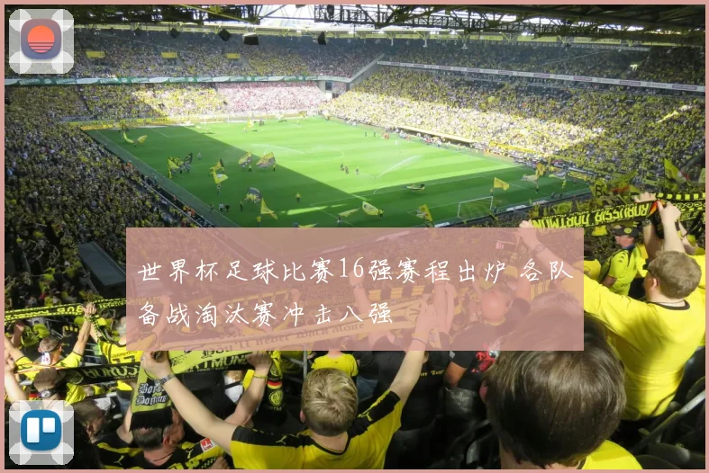 世界杯足球比赛16强赛程出炉 各队备战淘汰赛冲击八强