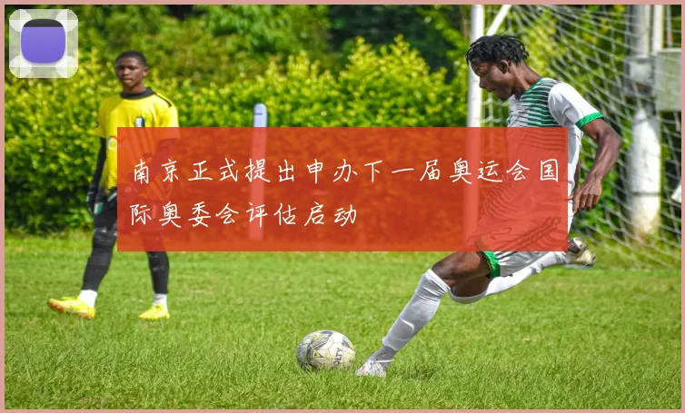 南京正式提出申办下一届奥运会国际奥委会评估启动