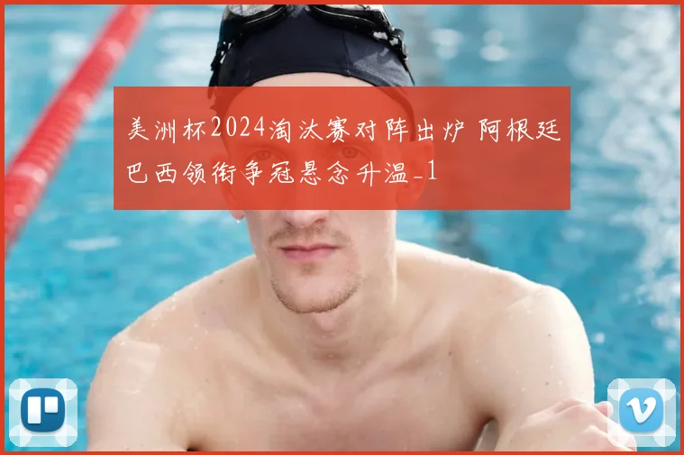 美洲杯2024淘汰赛对阵出炉 阿根廷巴西领衔争冠悬念升温_1