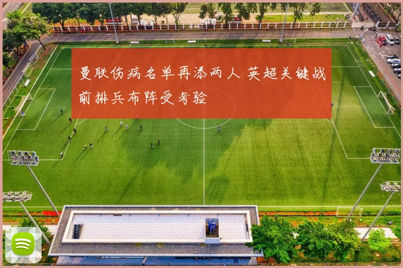 曼联伤病名单再添两人 英超关键战前排兵布阵受考验